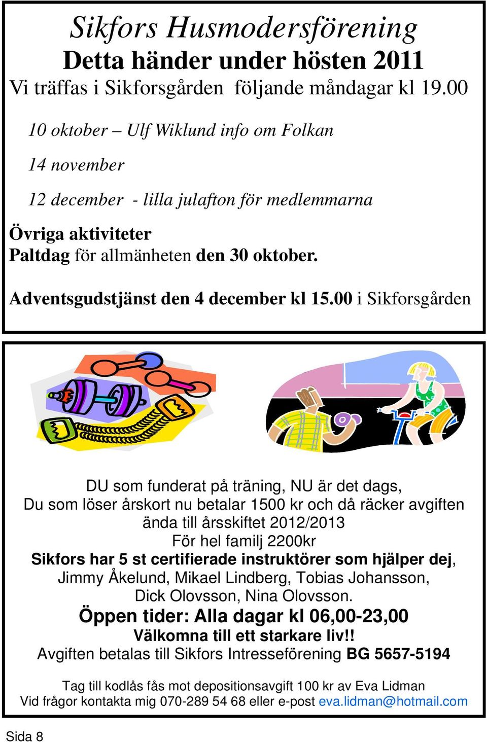 00 i Sikforsgården DU som funderat på träning, NU är det dags, Du som löser årskort nu betalar 1500 kr och då räcker avgiften ända till årsskiftet 2012/2013 För hel familj 2200kr Sikfors har 5 st