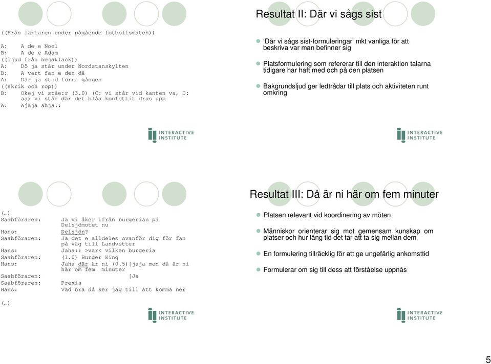 0) (C: vi står vid kanten va, D: aa) vi står där det blåa konfettit dras upp A: Ajaja ahja:: Där vi sågs sist-formuleringar mkt vanliga för att beskriva var man befinner sig Platsformulering som