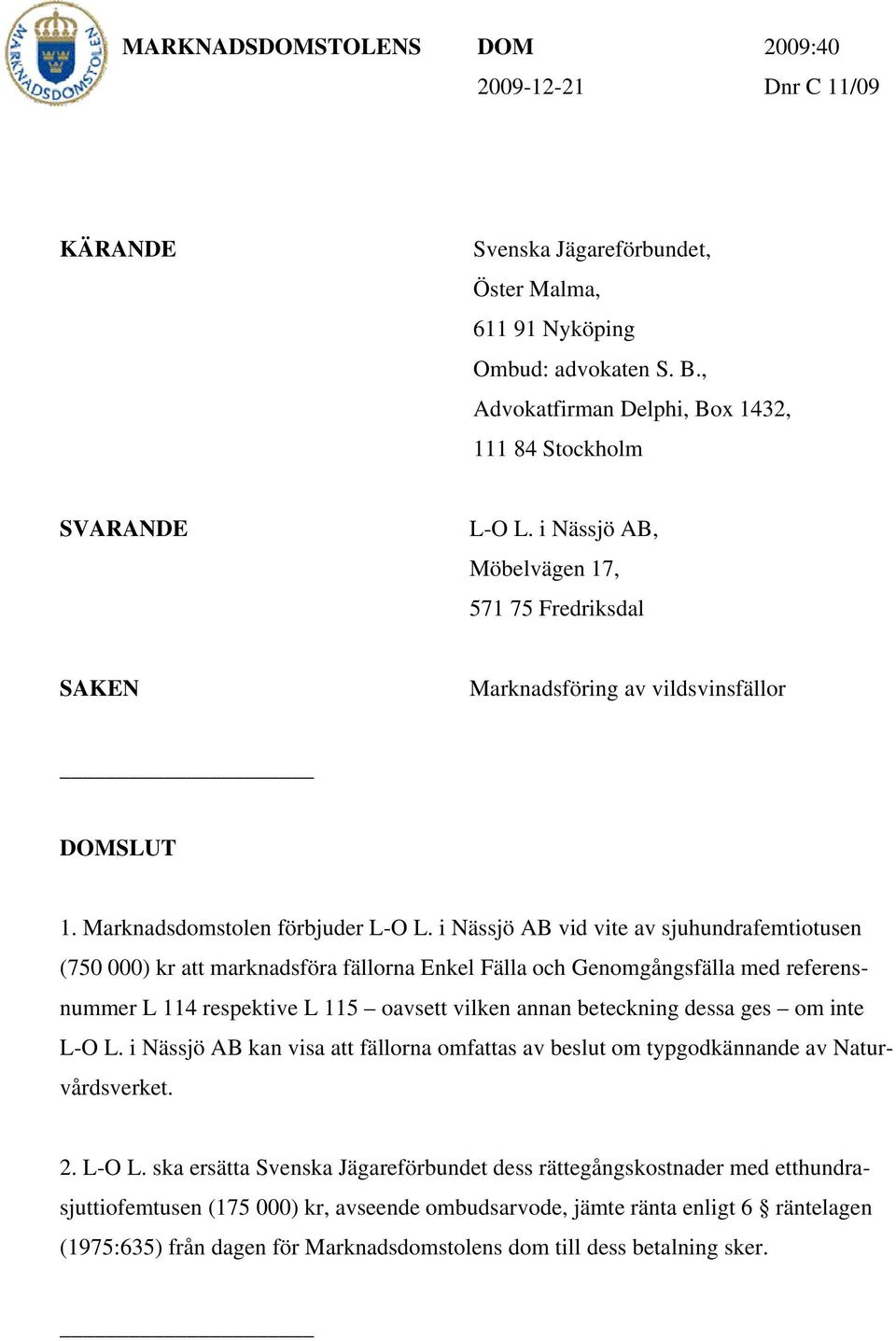 i Nässjö AB vid vite av sjuhundrafemtiotusen (750 000) kr att marknadsföra fällorna Enkel Fälla och Genomgångsfälla med referensnummer L 114 respektive L 115 oavsett vilken annan beteckning dessa ges