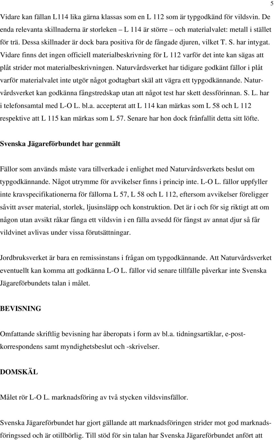 Vidare finns det ingen officiell materialbeskrivning för L 112 varför det inte kan sägas att plåt strider mot materialbeskrivningen.