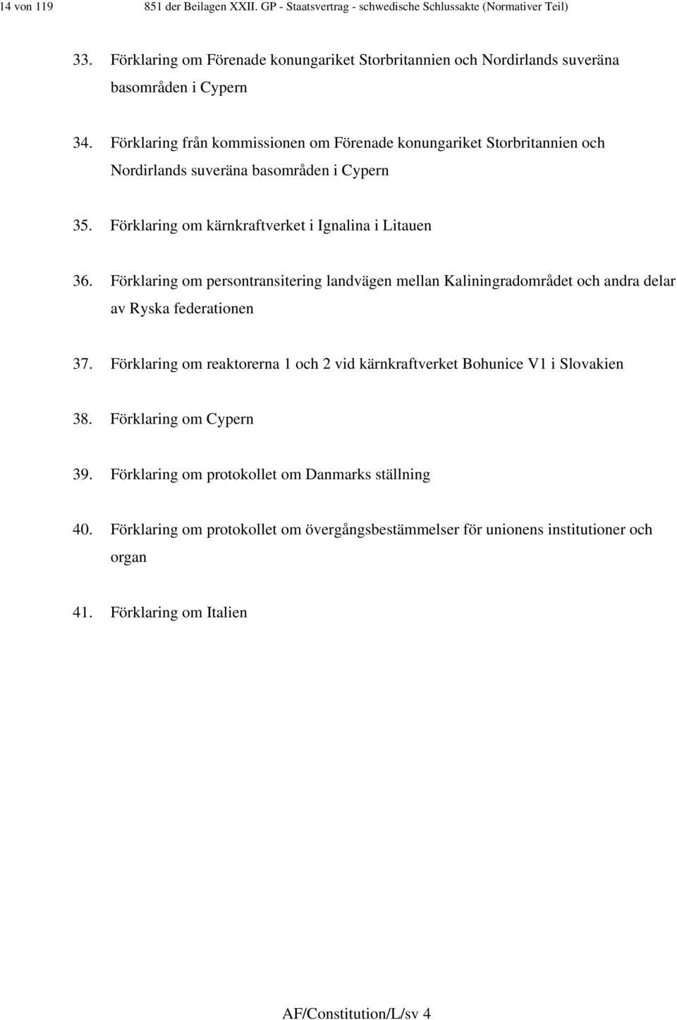 Förklaring från kommissionen om Förenade konungariket Storbritannien och Nordirlands suveräna basområden i Cypern 35. Förklaring om kärnkraftverket i Ignalina i Litauen 36.