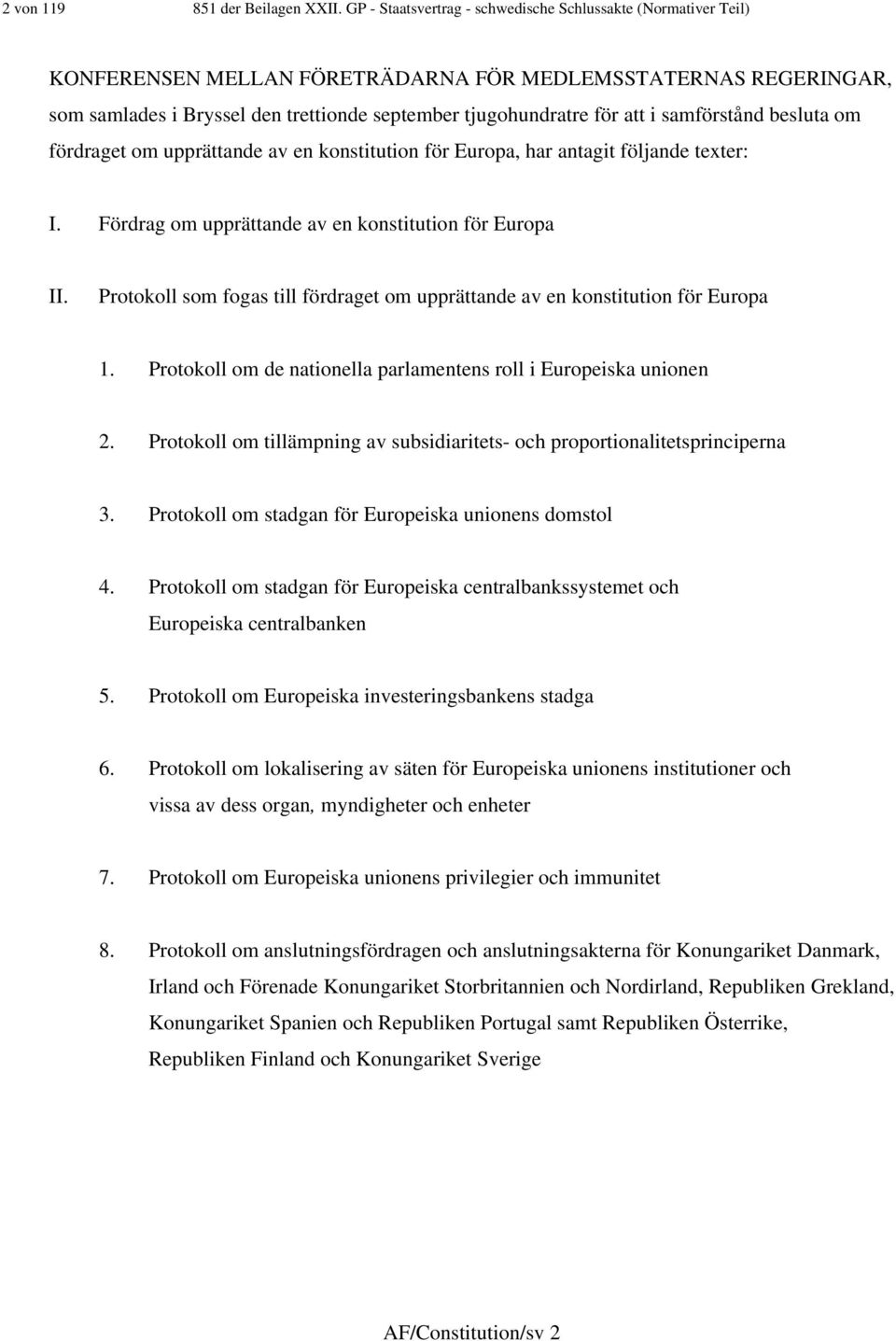 i samförstånd besluta om fördraget om upprättande av en konstitution för Europa, har antagit följande texter: I. Fördrag om upprättande av en konstitution för Europa II.