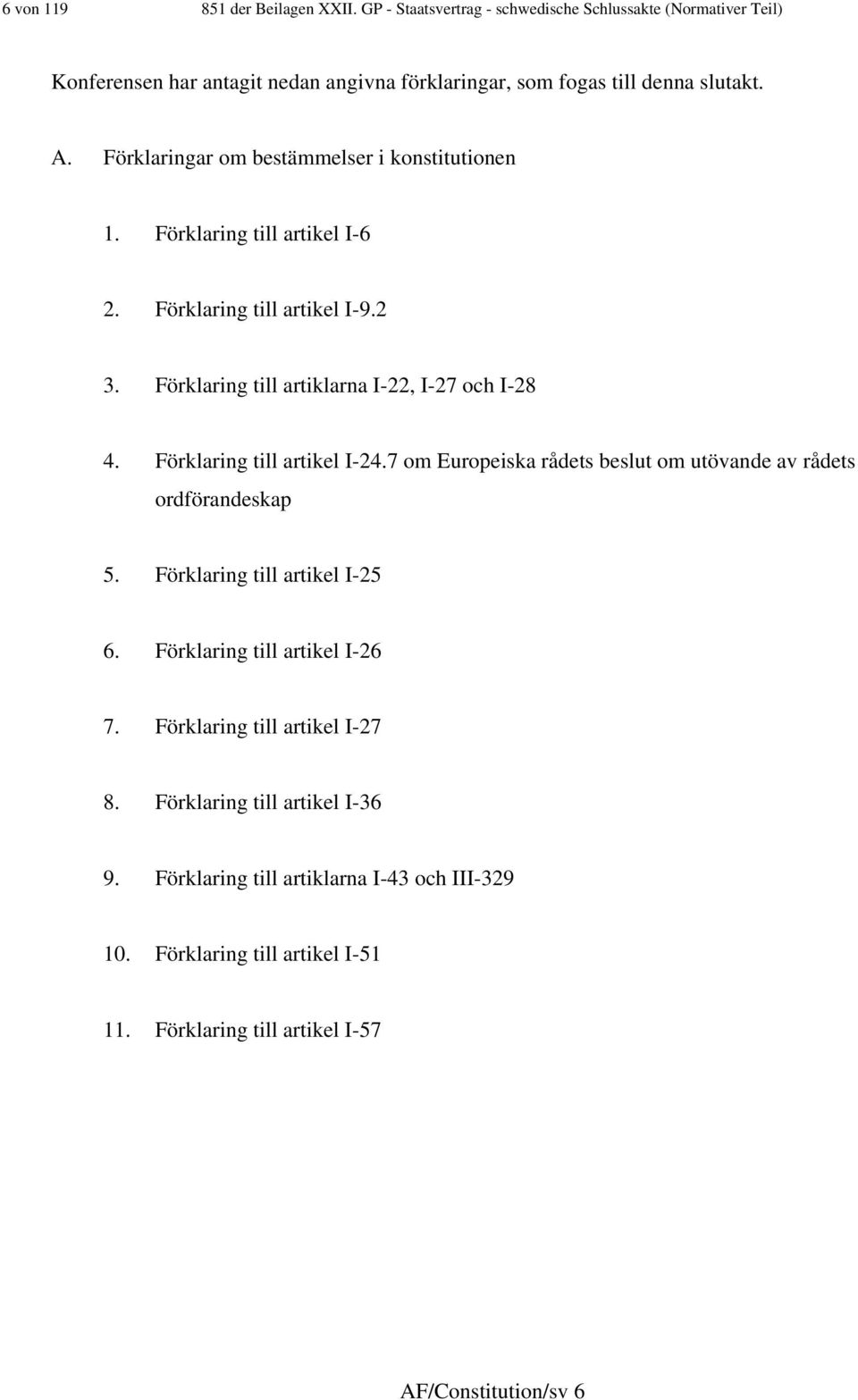 Förklaringar om bestämmelser i konstitutionen. Förklaring till artikel I-6 2. Förklaring till artikel I-9.2 3. Förklaring till artiklarna I-22, I-27 och I-28 4.