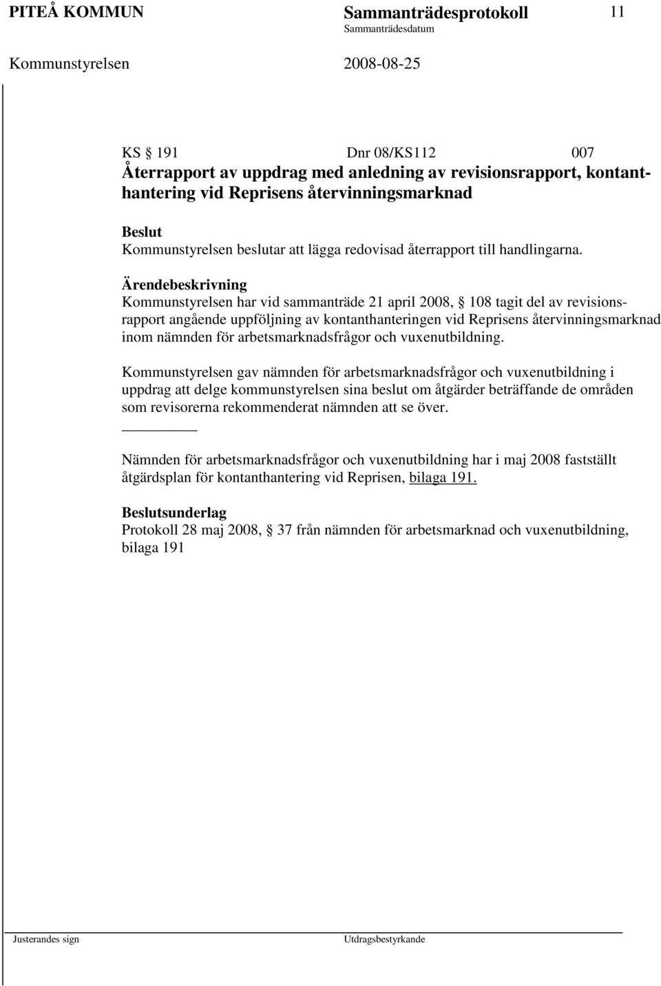 Kommunstyrelsen har vid sammanträde 21 april 2008, 108 tagit del av revisionsrapport angående uppföljning av kontanthanteringen vid Reprisens återvinningsmarknad inom nämnden för arbetsmarknadsfrågor