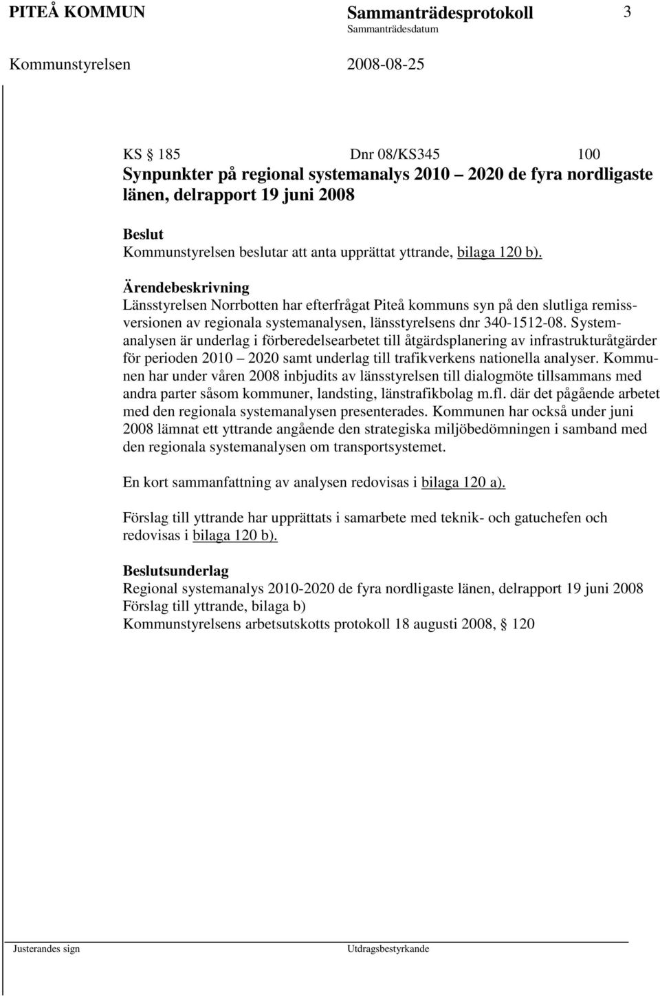 Systemanalysen är underlag i förberedelsearbetet till åtgärdsplanering av infrastrukturåtgärder för perioden 2010 2020 samt underlag till trafikverkens nationella analyser.