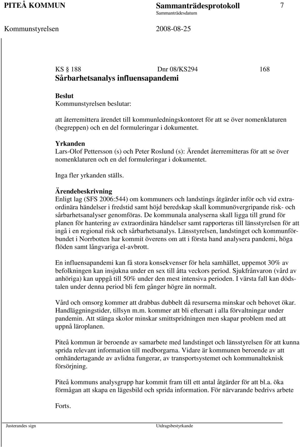 Yrkanden Lars-Olof Pettersson (s) och Peter Roslund (s): Ärendet återremitteras för att se över nomenklaturen och en del formuleringar i dokumentet. Inga fler yrkanden ställs.