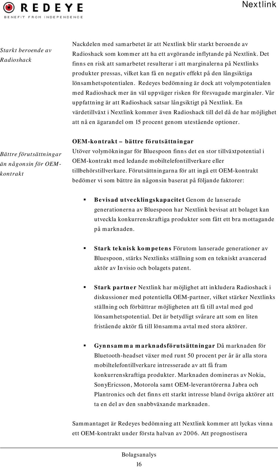 Redeyes bedömning är dock att volympotentialen med Radioshack mer än väl uppväger risken för försvagade marginaler. Vår uppfattning är att Radioshack satsar långsiktigt på Nextlink.