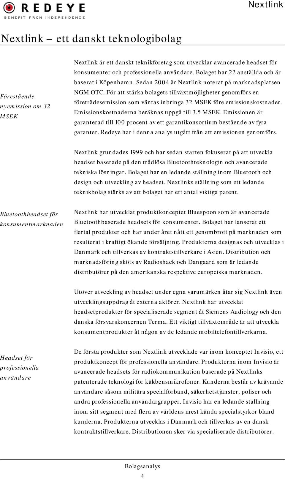 För att stärka bolagets tillväxtmöjligheter genomförs en företrädesemission som väntas inbringa 32 MSEK före emissionskostnader. Emissionskostnaderna beräknas uppgå till 3,5 MSEK.