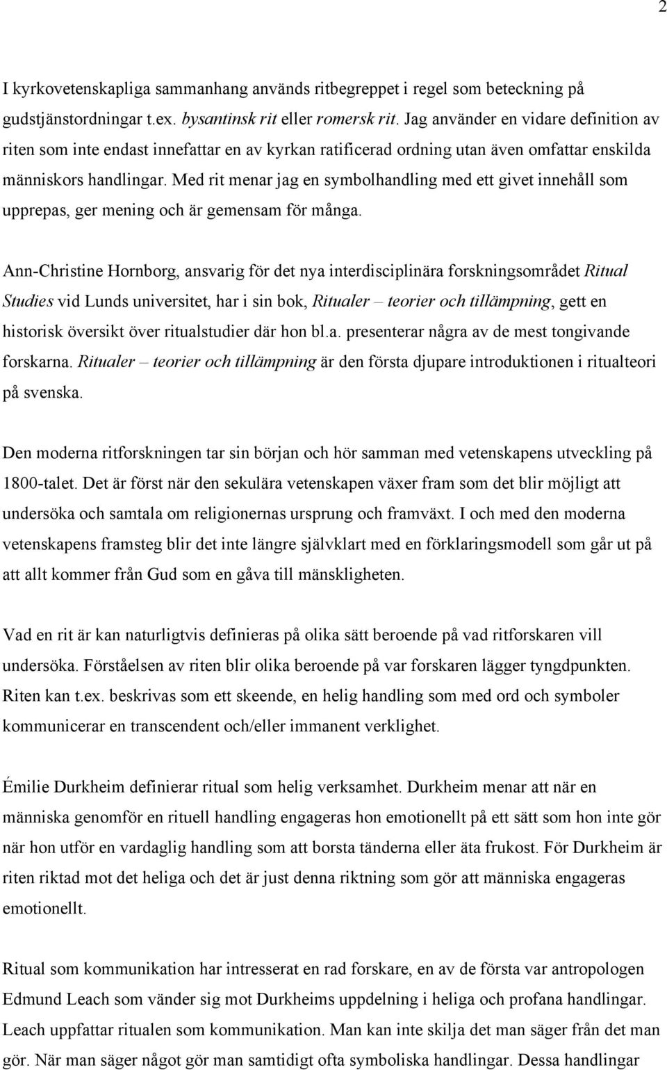 Med rit menar jag en symbolhandling med ett givet innehåll som upprepas, ger mening och är gemensam för många.
