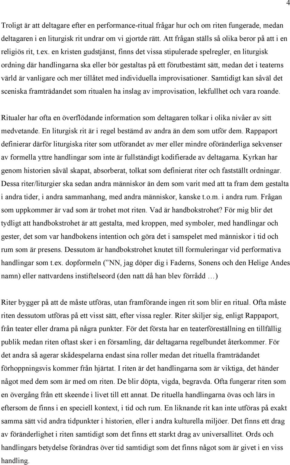 en kristen gudstjänst, finns det vissa stipulerade spelregler, en liturgisk ordning där handlingarna ska eller bör gestaltas på ett förutbestämt sätt, medan det i teaterns värld är vanligare och mer