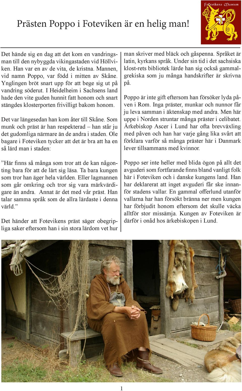 I Heidelheim i Sachsens land hade den vite guden hunnit fatt honom och snart stängdes klosterporten frivilligt bakom honom. Det var längesedan han kom åter till Skåne.