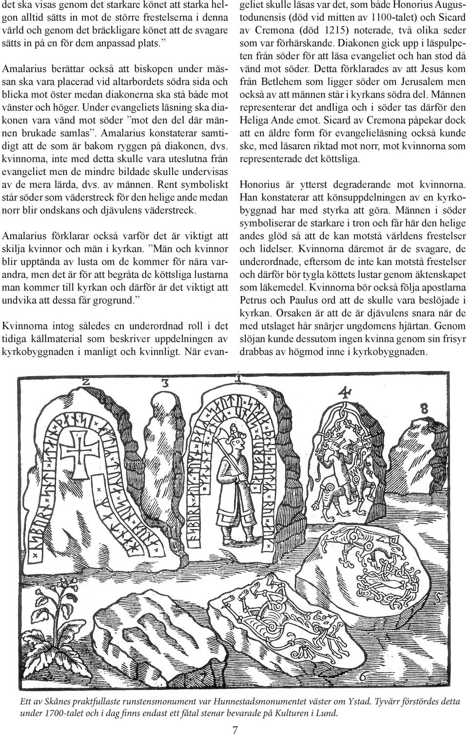 Diakonen gick upp i läspulpeten från söder för att läsa evangeliet och han stod då vänd mot söder.