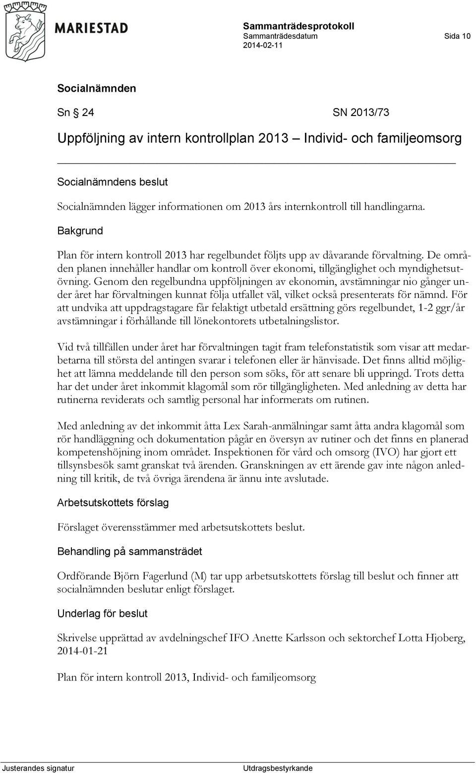 Genom den regelbundna uppföljningen av ekonomin, avstämningar nio gånger under året har förvaltningen kunnat följa utfallet väl, vilket också presenterats för nämnd.