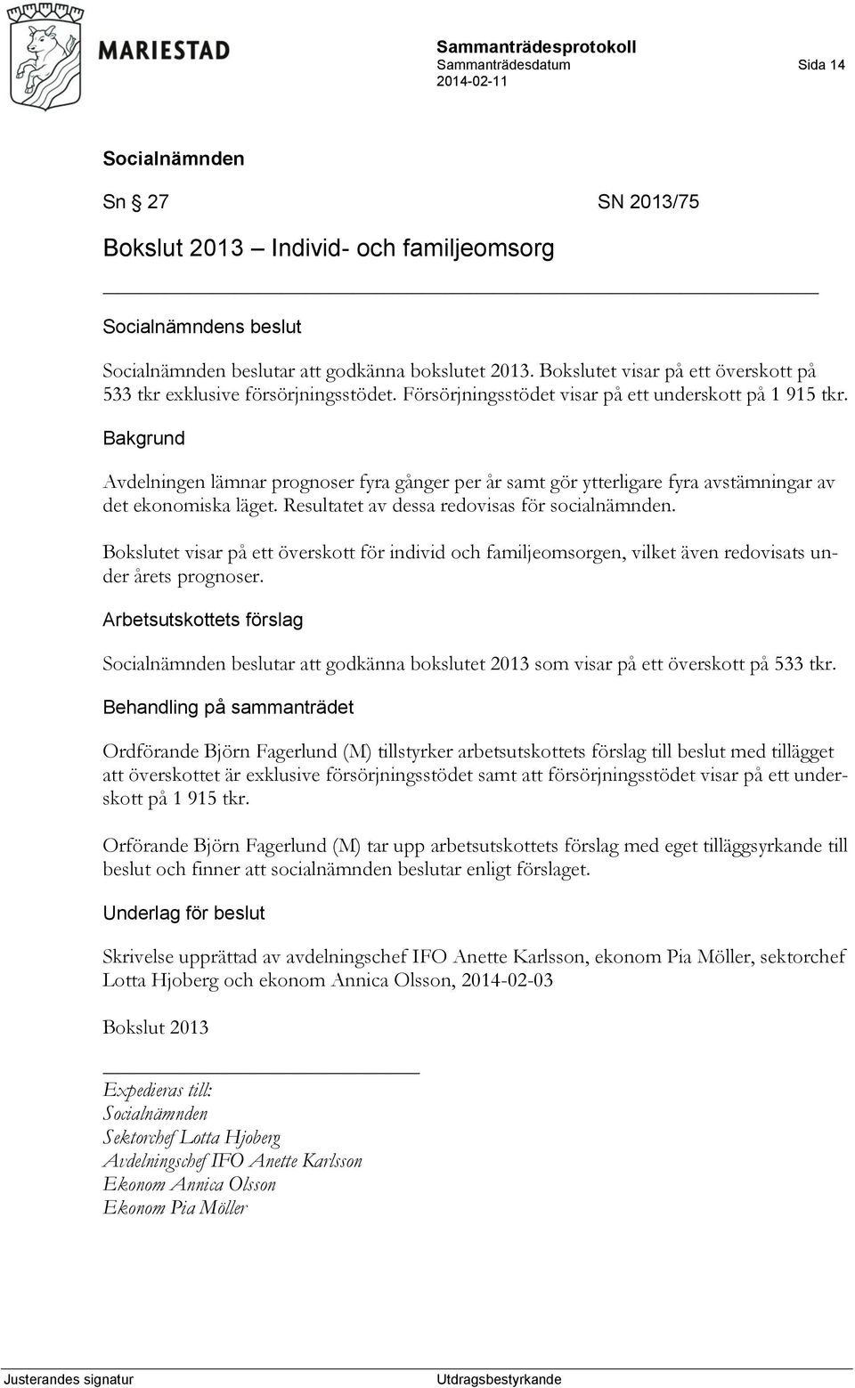 Avdelningen lämnar prognoser fyra gånger per år samt gör ytterligare fyra avstämningar av det ekonomiska läget. Resultatet av dessa redovisas för socialnämnden.