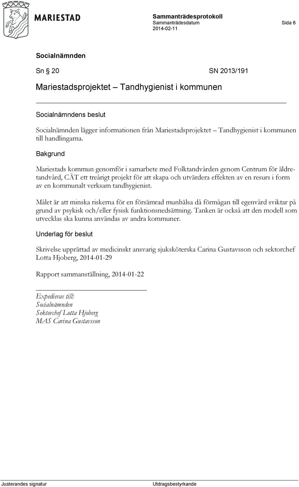 tandhygienist. Målet är att minska riskerna för en försämrad munhälsa då förmågan till egenvård sviktar på grund av psykisk och/eller fysisk funktionsnedsättning.