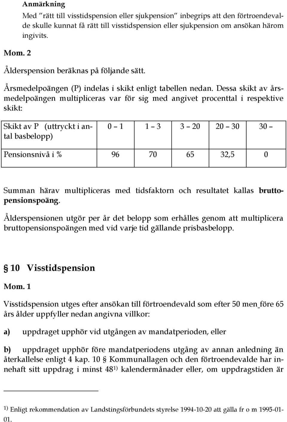 Dessa skikt av årsmedelpoängen multipliceras var för sig med angivet procenttal i respektive skikt: Skikt av P (uttryckt i antal basbelopp) 0 1 1 3 3 20 20 30 30 Pensionsnivå i % 96 70 65 32,5 0