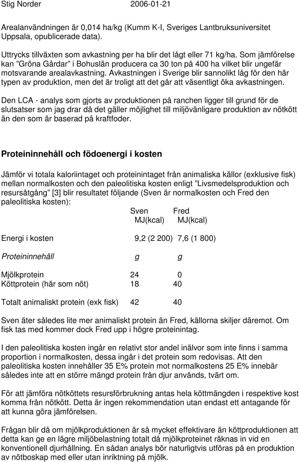 Avkastningen i Sverige blir sannolikt låg för den här typen av produktion, men det är troligt att det går att väsentligt öka avkastningen.