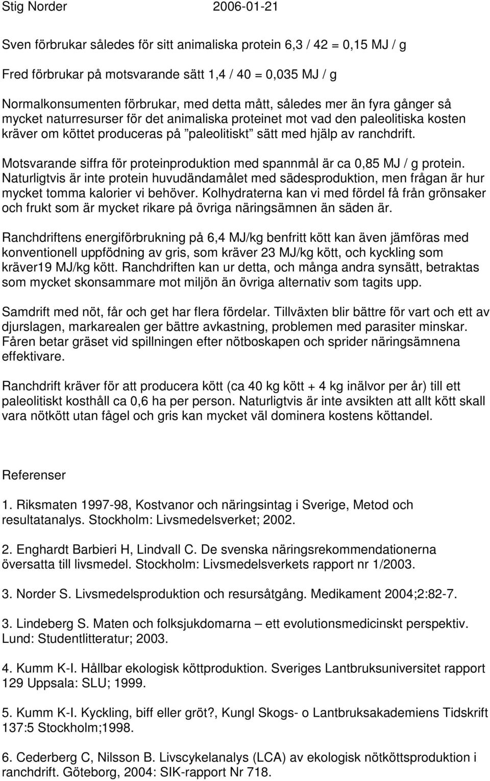 Motsvarande siffra för proteinproduktion med spannmål är ca 0,85 MJ / g protein. Naturligtvis är inte protein huvudändamålet med sädesproduktion, men frågan är hur mycket tomma kalorier vi behöver.