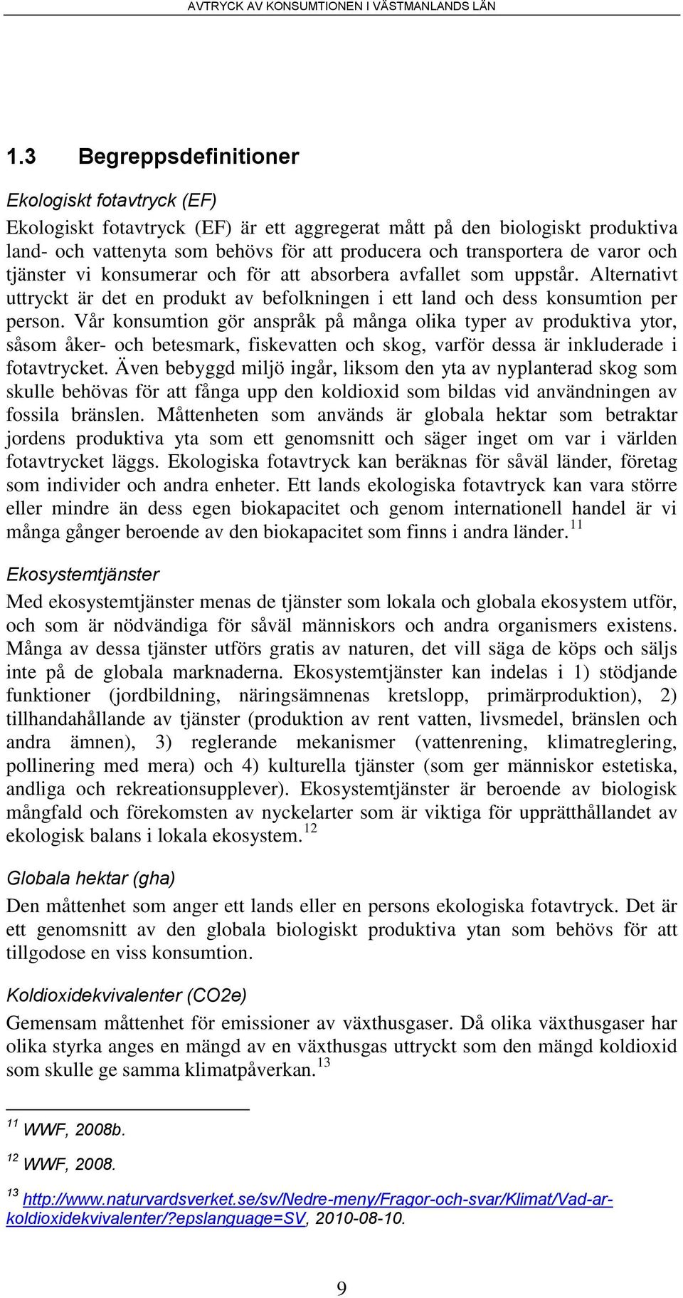 Vår konsumtion gör anspråk på många olika typer av produktiva ytor, såsom åker- och betesmark, fiskevatten och skog, varför dessa är inkluderade i fotavtrycket.