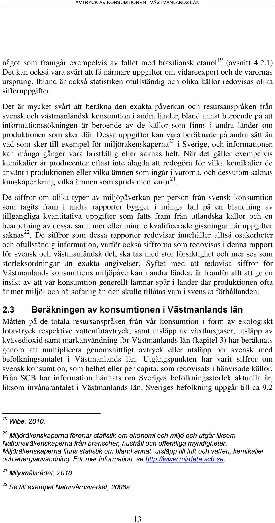 Det är mycket svårt att beräkna den exakta påverkan och resursanspråken från svensk och västmanländsk konsumtion i andra länder, bland annat beroende på att informationssökningen är beroende av de