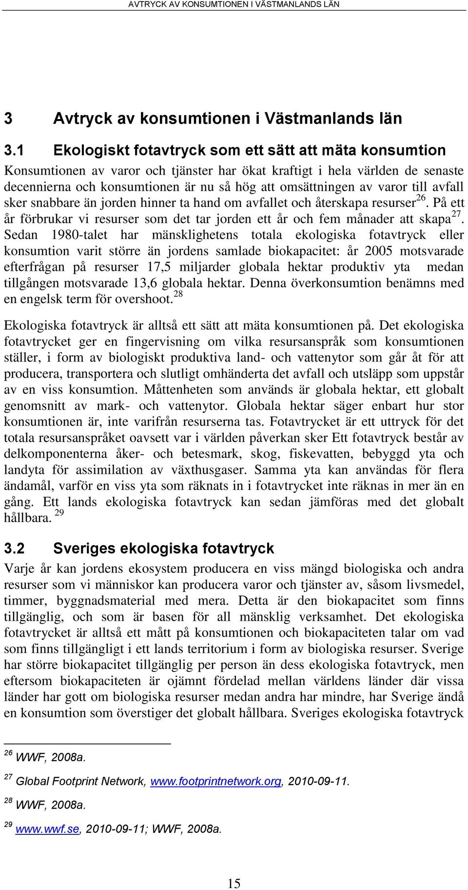 varor till avfall sker snabbare än jorden hinner ta hand om avfallet och återskapa resurser 26. På ett år förbrukar vi resurser som det tar jorden ett år och fem månader att skapa 27.