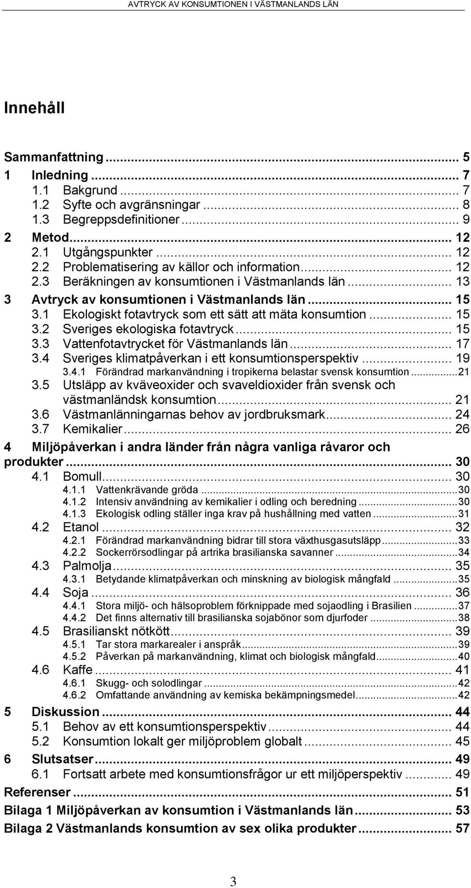 .. 15 3.3 Vattenfotavtrycket för Västmanlands län... 17 3.4 Sveriges klimatpåverkan i ett konsumtionsperspektiv... 19 3.4.1 Förändrad markanvändning i tropikerna belastar svensk konsumtion... 21 3.