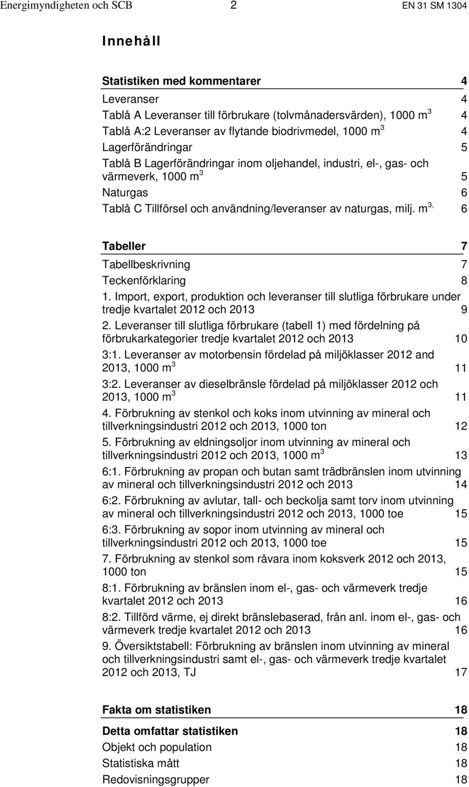 naturgas, milj. m 3, 6 Tabeller 7 Tabellbeskrivning 7 Teckenförklaring 8 1. Import, export, produktion och leveranser till slutliga förbrukare under tredje kvartalet 2012 och 2013 9 2.