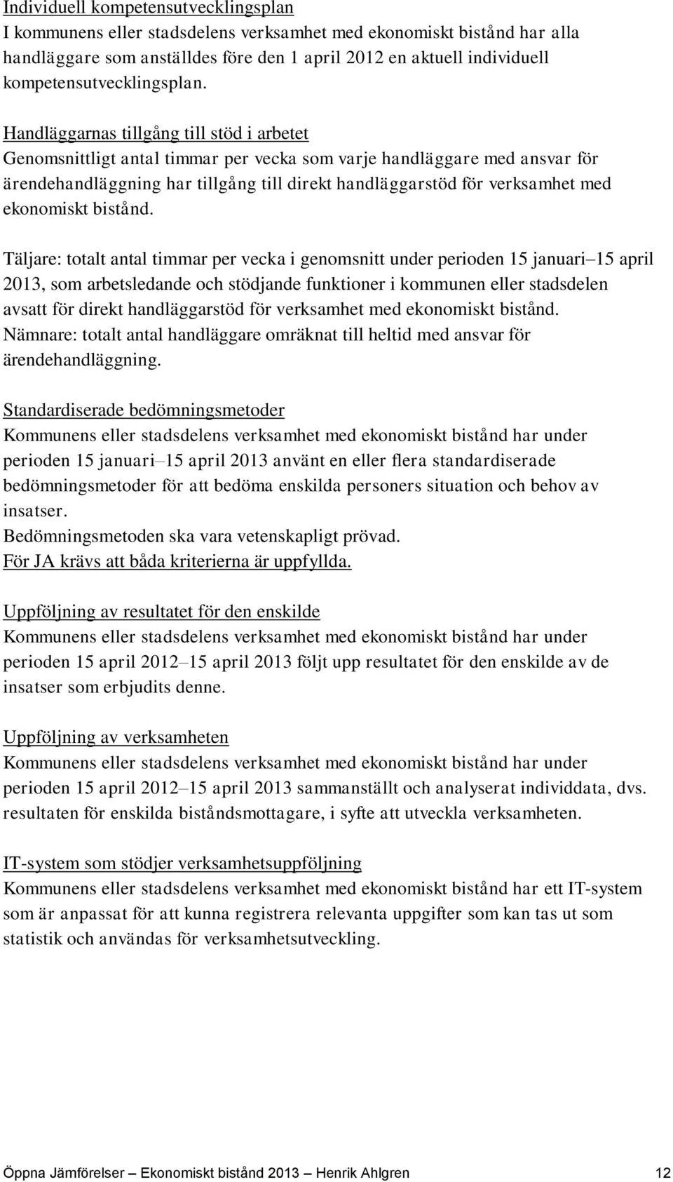 Handläggarnas tillgång till stöd i arbetet Genomsnittligt antal timmar per vecka som varje handläggare med ansvar för ärendehandläggning har tillgång till direkt handläggarstöd för verksamhet med