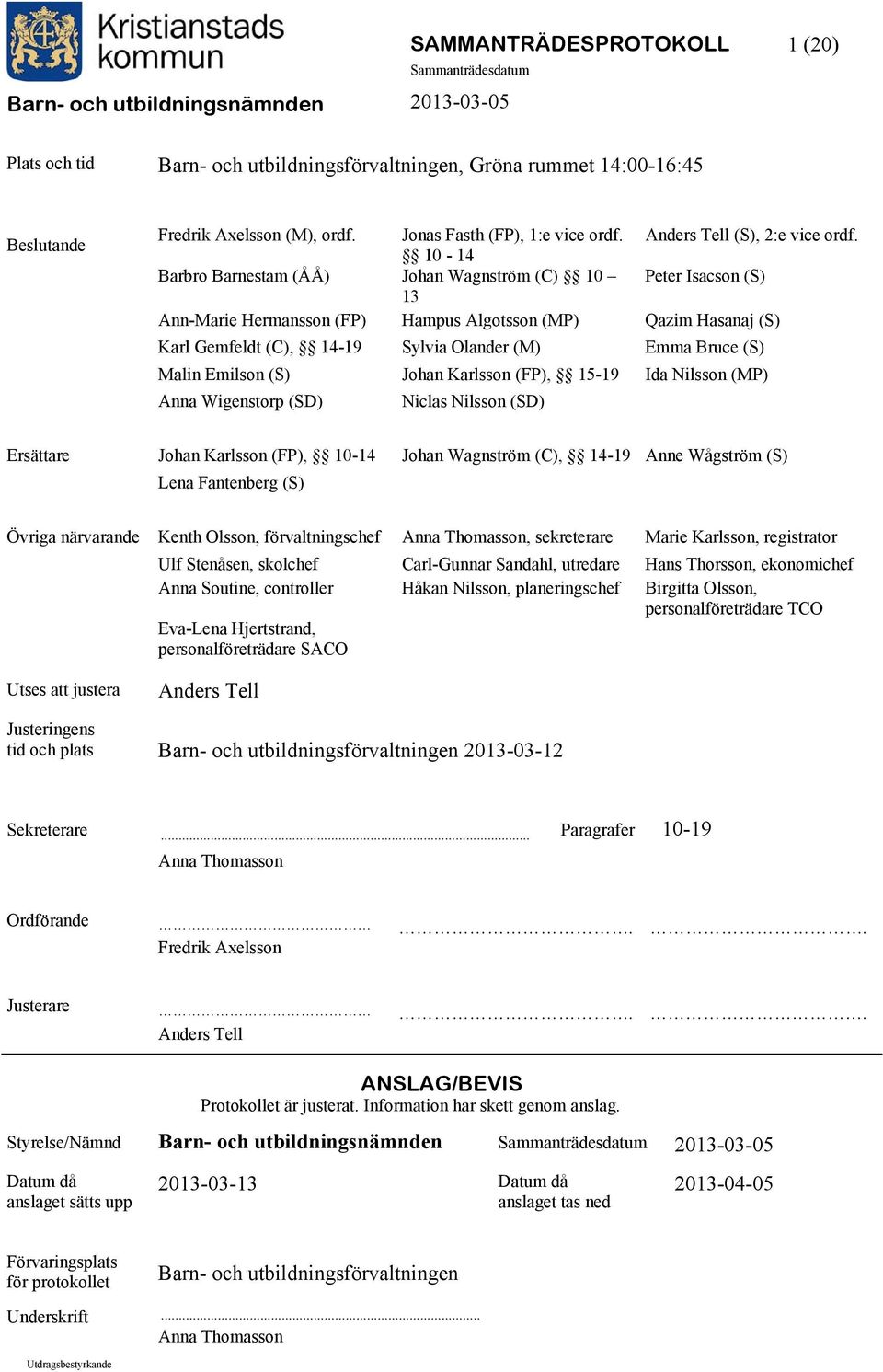 10-14 Barbro Barnestam (ÅÅ) Johan Wagnström (C) 10 Peter Isacson (S) 13 Ann-Marie Hermansson (FP) Hampus Algotsson (MP) Qazim Hasanaj (S) Karl Gemfeldt (C), 14-19 Sylvia Olander (M) Emma Bruce (S)