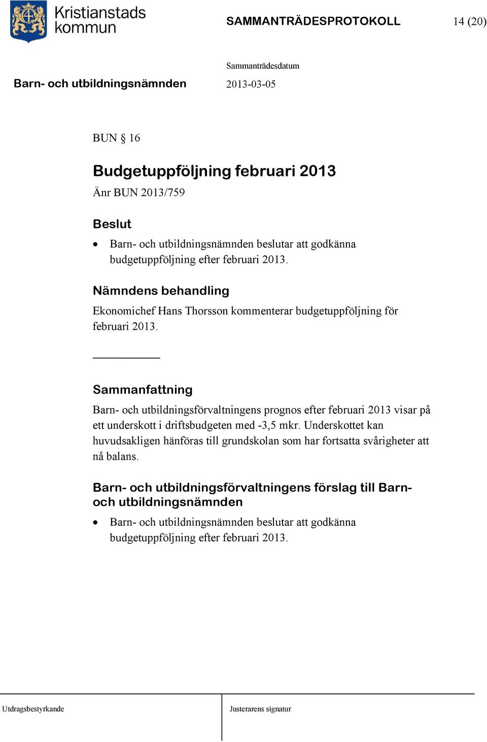 Sammanfattning Barn- och utbildningsförvaltningens prognos efter februari 2013 visar på ett underskott i driftsbudgeten med -3,5 mkr.