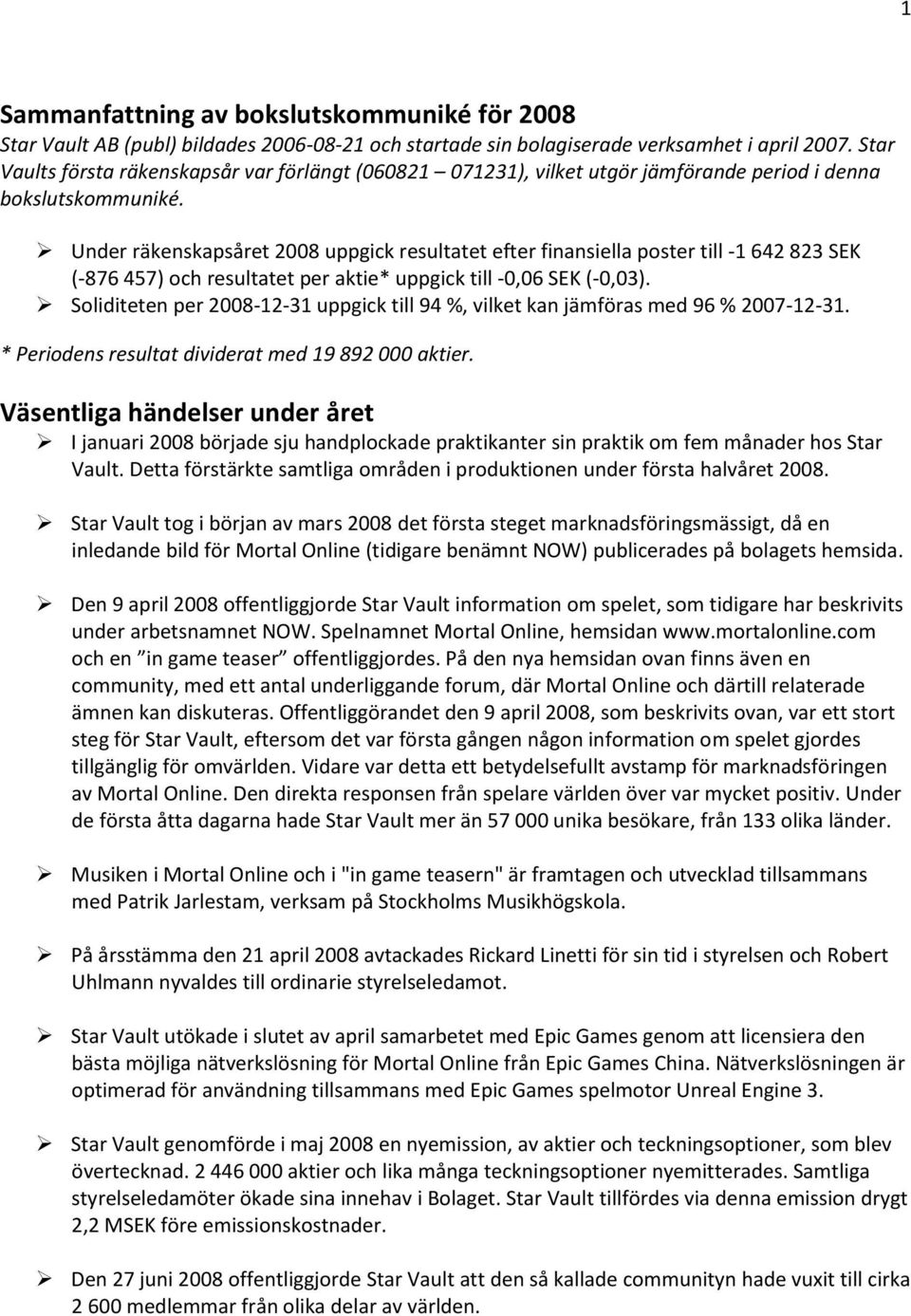 Under räkenskapsåret 2008 uppgick resultatet efter finansiella poster till -1 642 823 SEK (-876 457) och resultatet per aktie* uppgick till -0,06 SEK (-0,03).