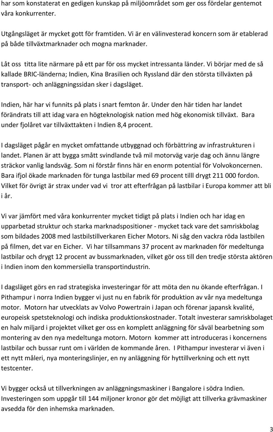 Vi börjar med de så kallade BRIC länderna; Indien, Kina Brasilien och Ryssland där den största tillväxten på transport och anläggningssidan sker i dagsläget.