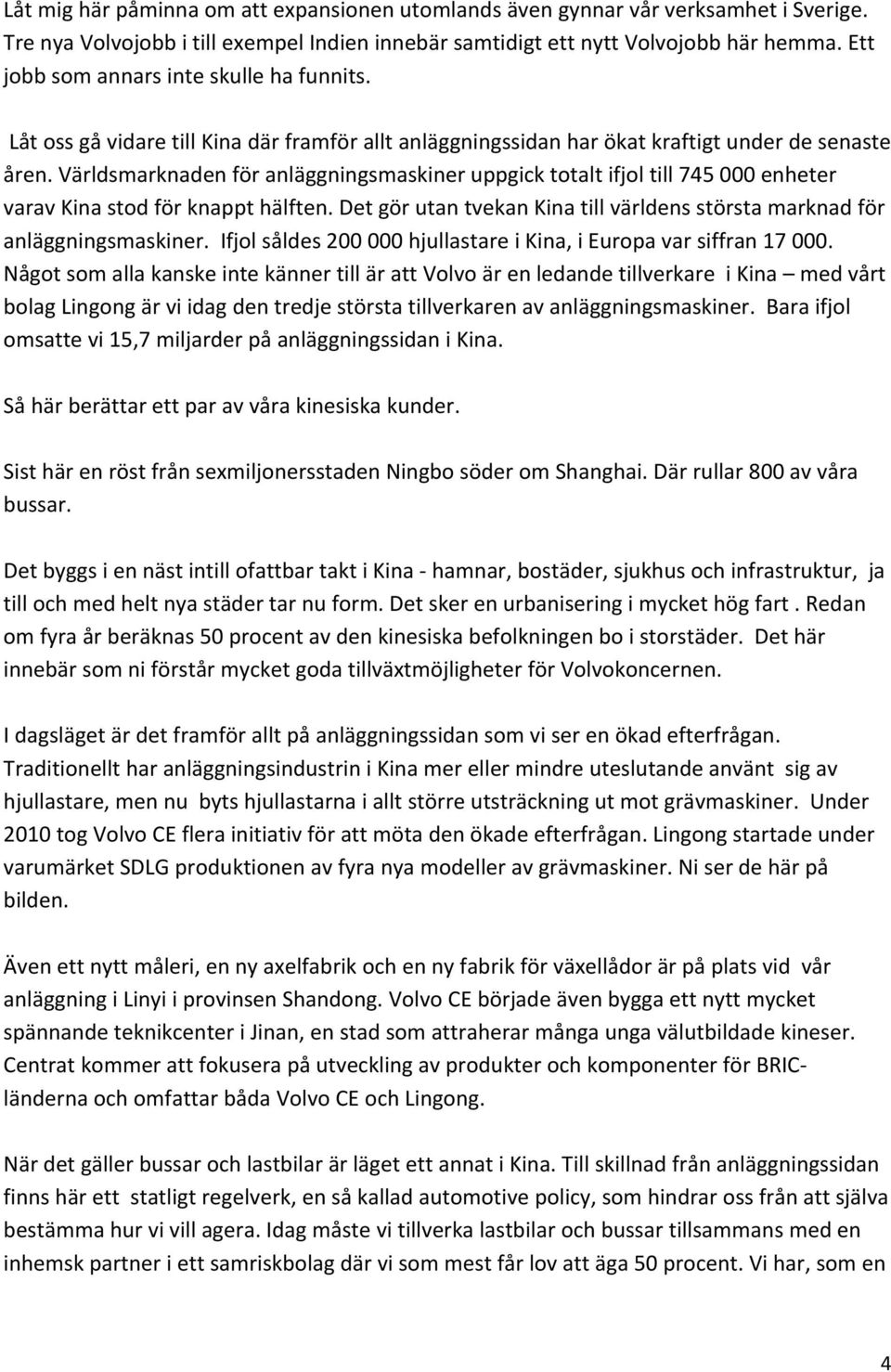 Världsmarknaden för anläggningsmaskiner uppgick totalt ifjol till 745 000 enheter varav Kina stod för knappt hälften. Det gör utan tvekan Kina till världens största marknad för anläggningsmaskiner.