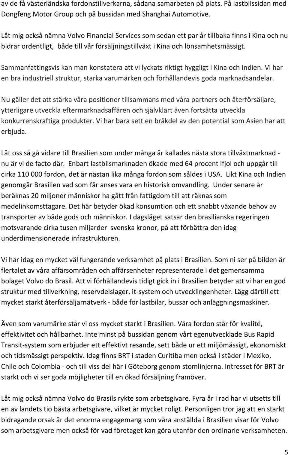 Sammanfattingsvis kan man konstatera att vi lyckats riktigt hyggligt i Kina och Indien. Vi har en bra industriell struktur, starka varumärken och förhållandevis goda marknadsandelar.