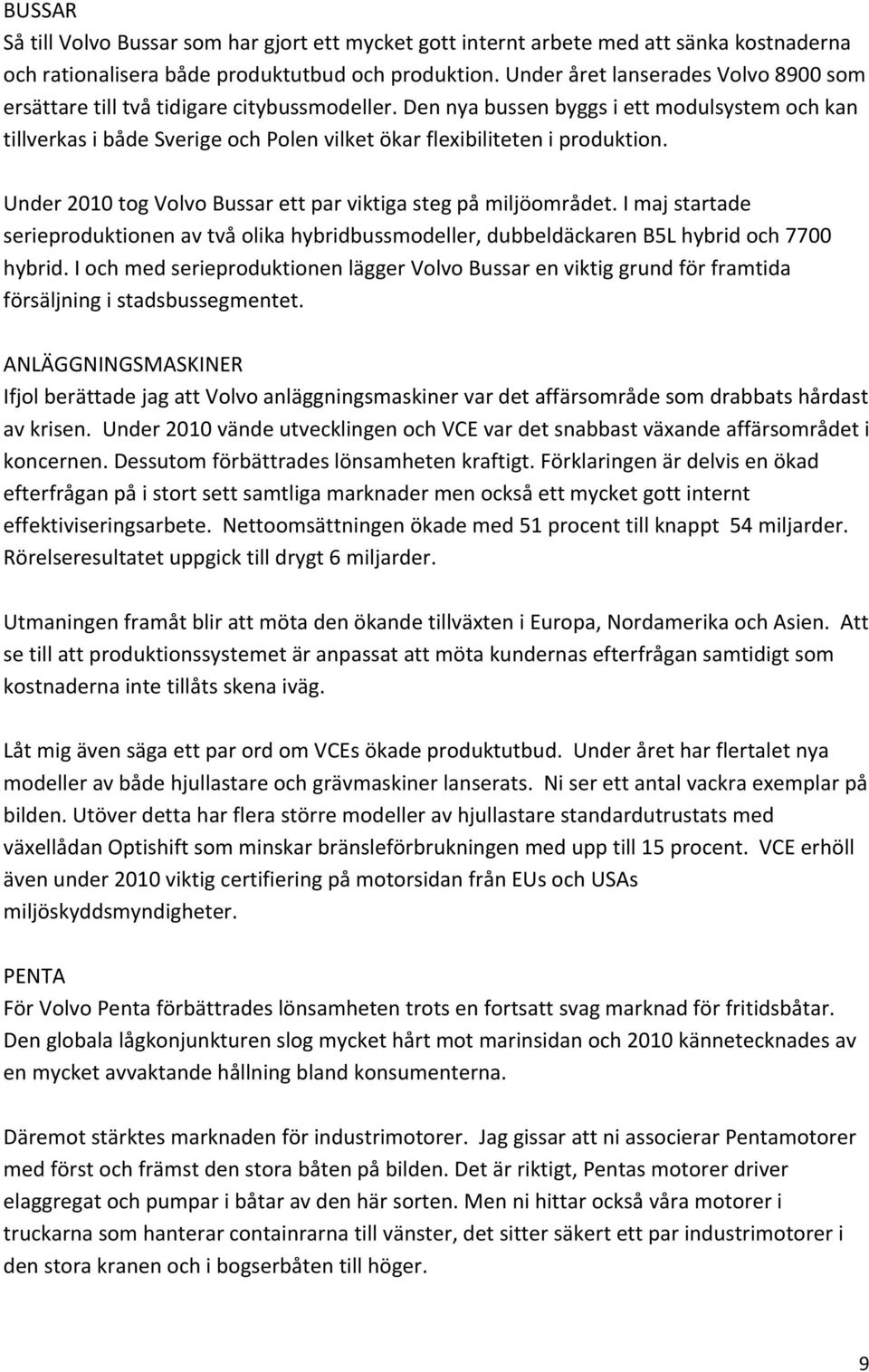 Den nya bussen byggs i ett modulsystem och kan tillverkas i både Sverige och Polen vilket ökar flexibiliteten i produktion. Under 2010 tog Volvo Bussar ett par viktiga steg på miljöområdet.