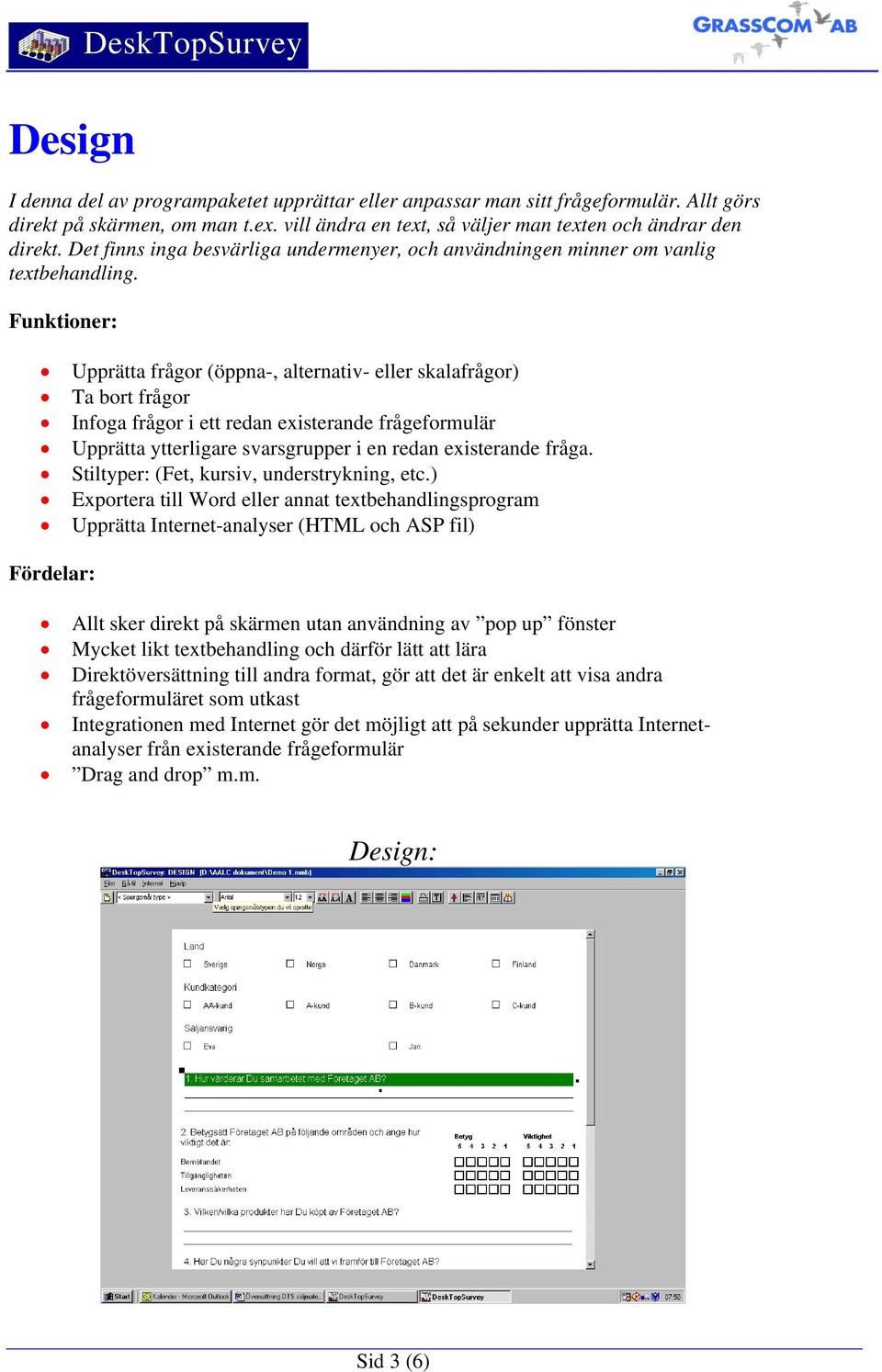 Upprätta frågor (öppna-, alternativ- eller skalafrågor) Ta bort frågor Infoga frågor i ett redan existerande frågeformulär Upprätta ytterligare svarsgrupper i en redan existerande fråga.