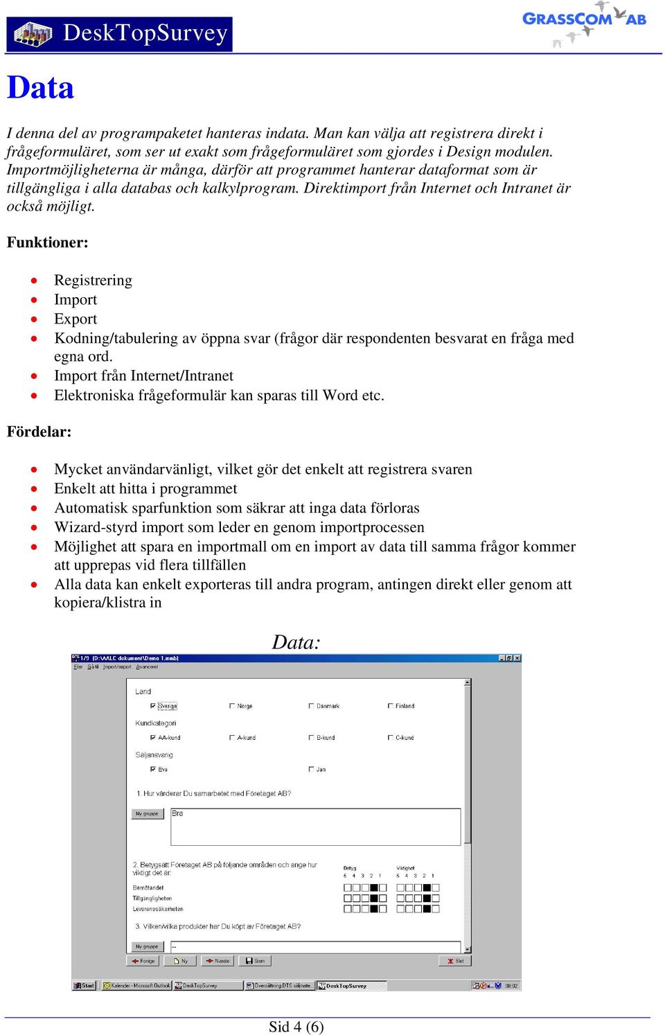 Registrering Import Export Kodning/tabulering av öppna svar (frågor där respondenten besvarat en fråga med egna ord. Import från Internet/Intranet Elektroniska frågeformulär kan sparas till Word etc.