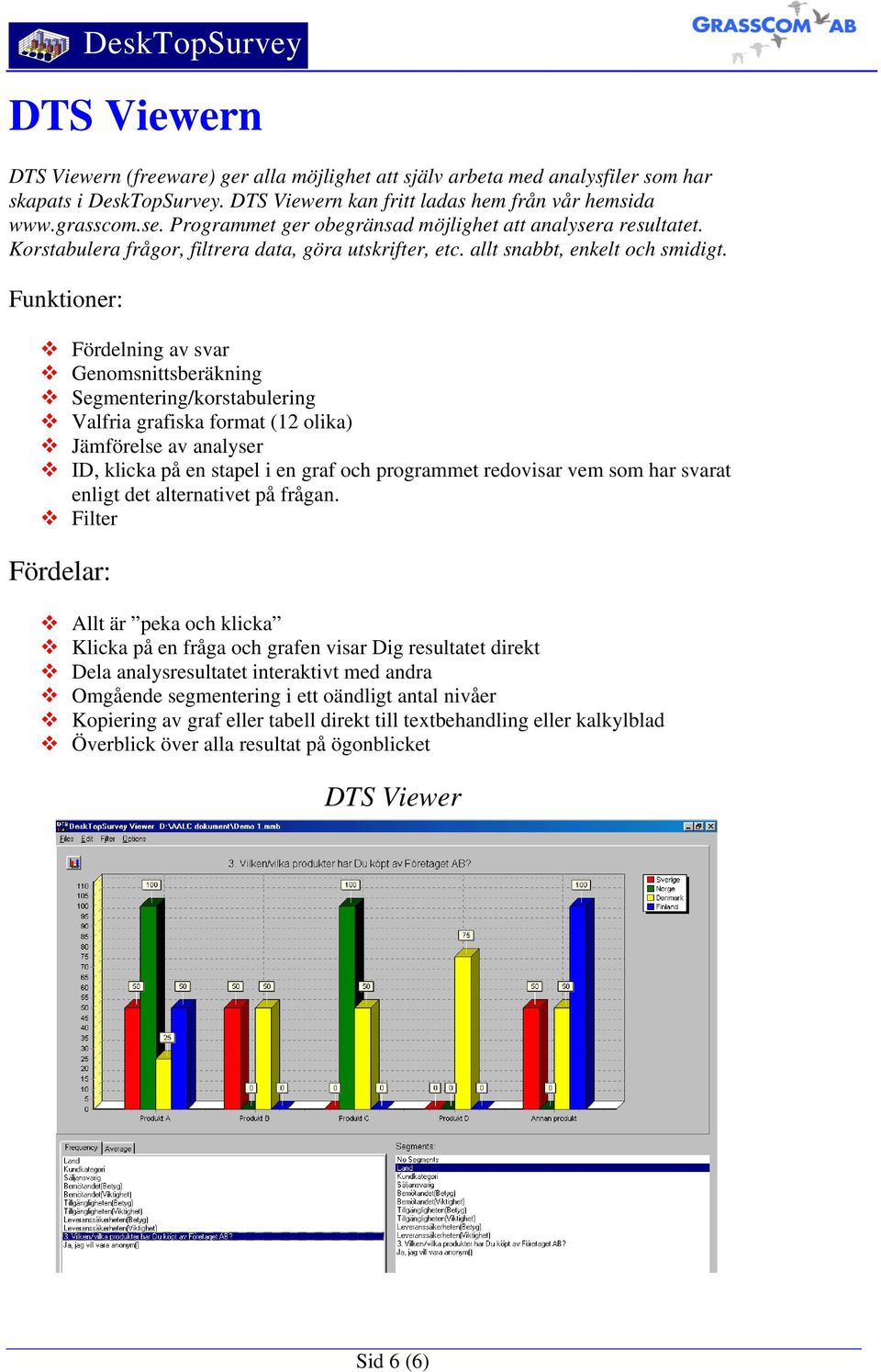 Fördelning av svar Genomsnittsberäkning Segmentering/korstabulering Valfria grafiska format (12 olika) Jämförelse av analyser ID, klicka på en stapel i en graf och programmet redovisar vem som har