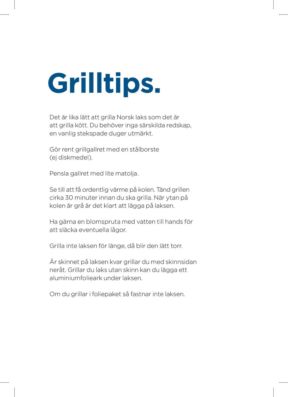 Tänd grillen cirka 30 minuter innan du ska grilla. När ytan på kolen är grå är det klart att lägga på laksen.