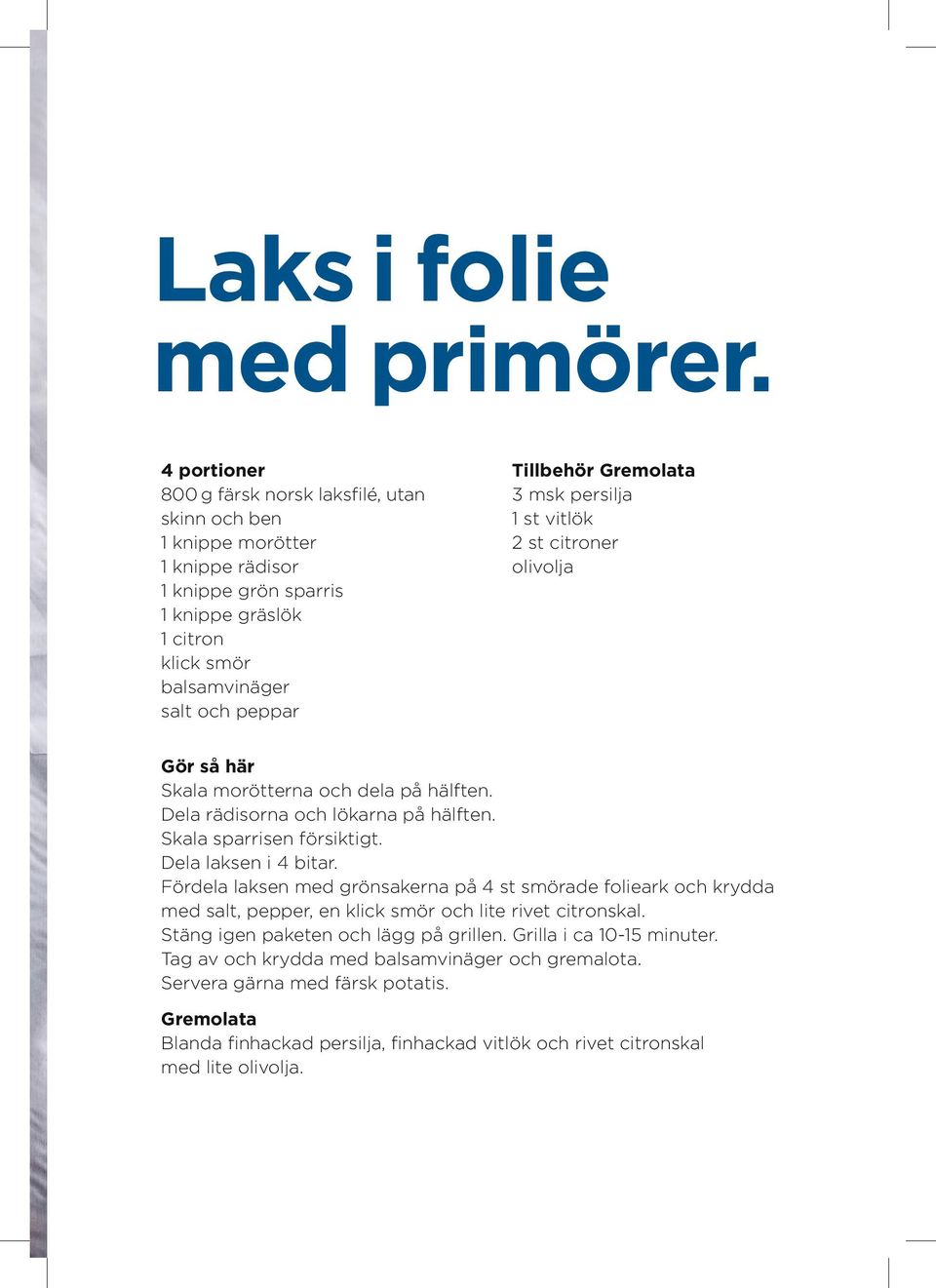 Gremolata 3 msk persilja 1 st vitlök 2 st citroner olivolja Gör så här Skala morötterna och dela på hälften. Dela rädisorna och lökarna på hälften. Skala sparrisen försiktigt. Dela laksen i 4 bitar.