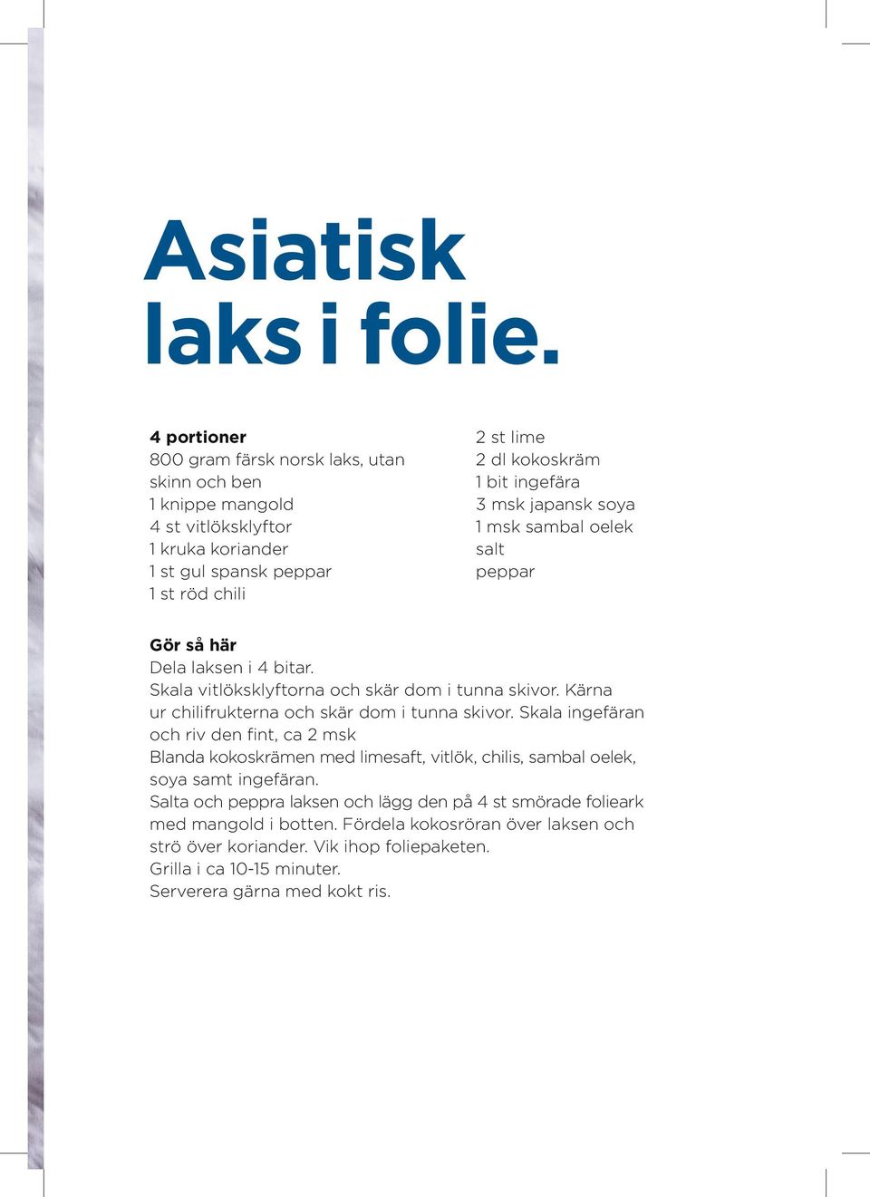 ingefära 3 msk japansk soya 1 msk sambal oelek salt peppar Gör så här Dela laksen i 4 bitar. Skala vitlöksklyftorna och skär dom i tunna skivor.