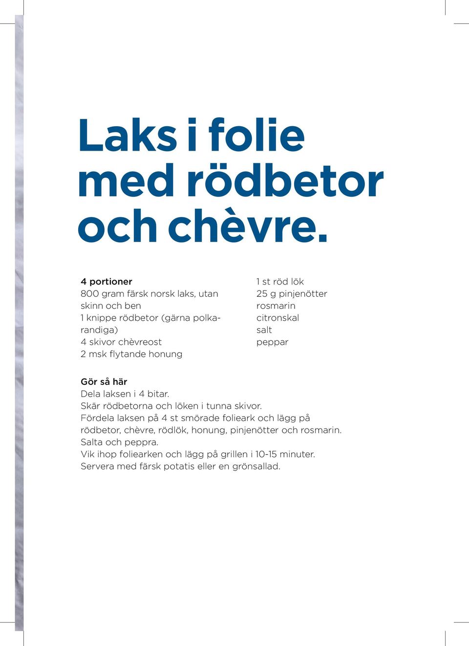 honung 1 st röd lök 25 g pinjenötter rosmarin citronskal salt peppar Gör så här Dela laksen i 4 bitar.