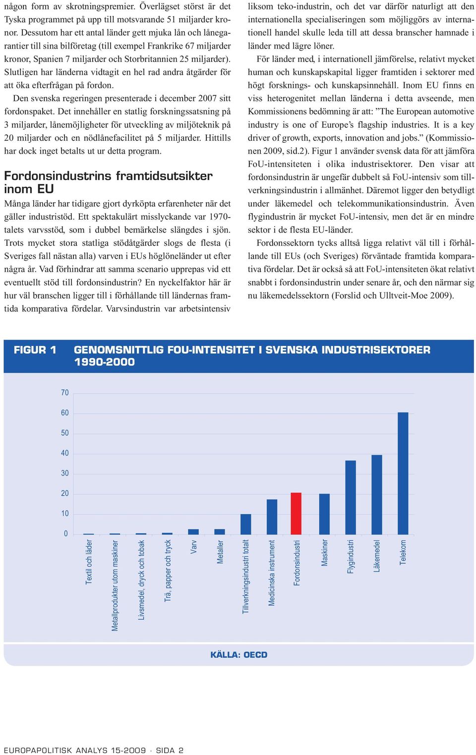 Slutligen har länderna vidtagit en hel rad andra åtgärder för att öka efterfrågan på fordon. Den svenska regeringen presenterade i december 2007 sitt fordonspaket.