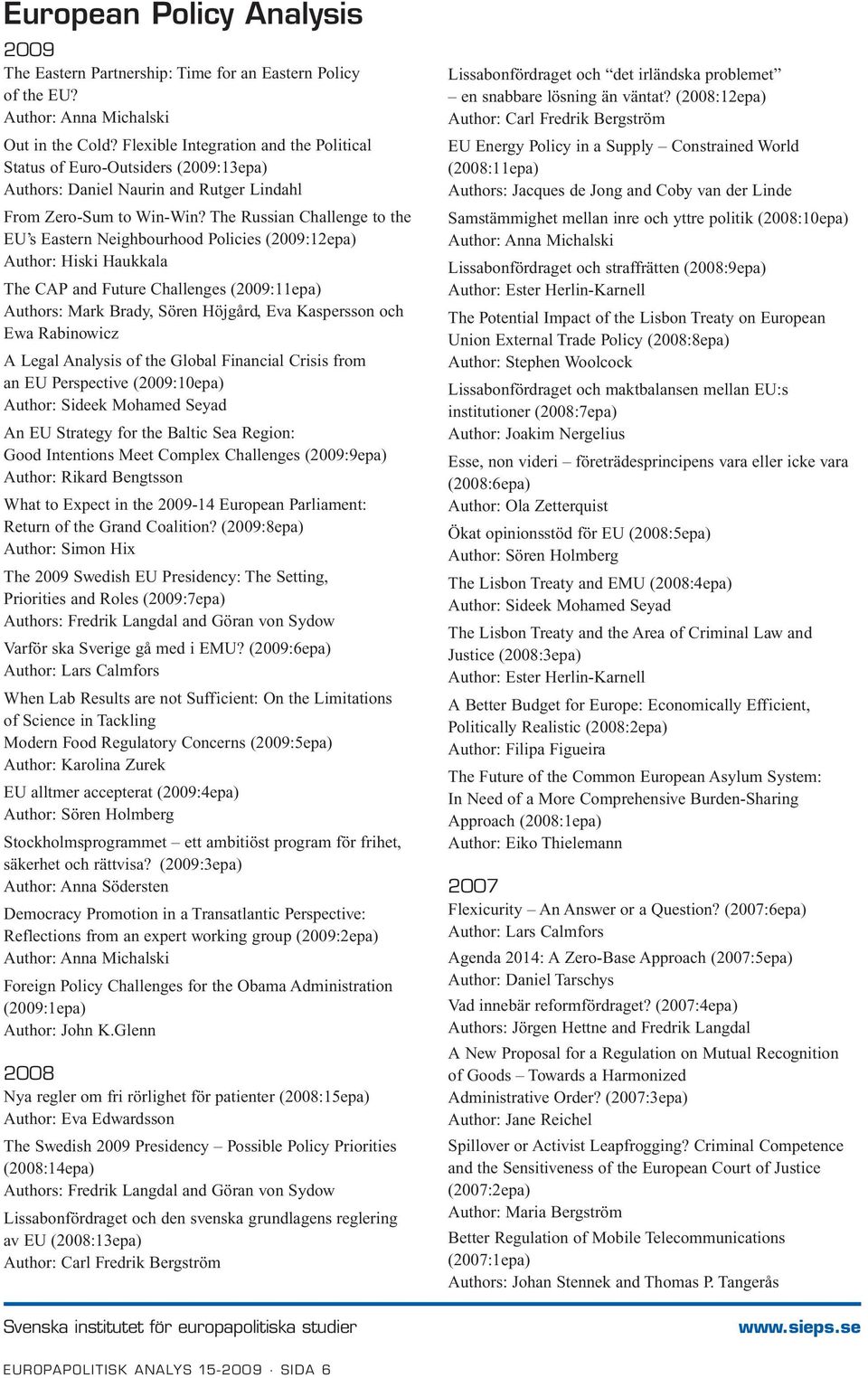 The Russian Challenge to the EU s Eastern Neighbourhood Policies (2009:12epa) Author: Hiski Haukkala The CAP and Future Challenges (2009:11epa) Authors: Mark Brady, Sören Höjgård, Eva Kaspersson och