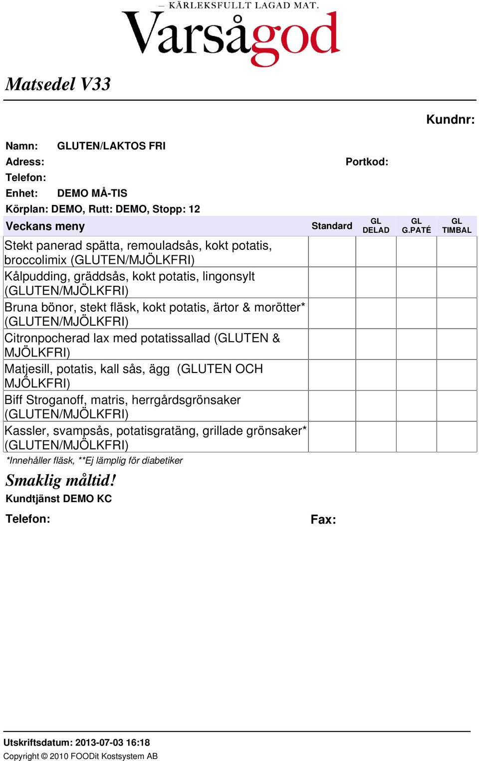 MJÖLKFRI) Matjesill, potatis, kall sås, ägg (GLUTEN OCH MJÖLKFRI) Biff Stroganoff, matris, herrgårdsgrönsaker (GLUTEN/MJÖLKFRI) Kassler,