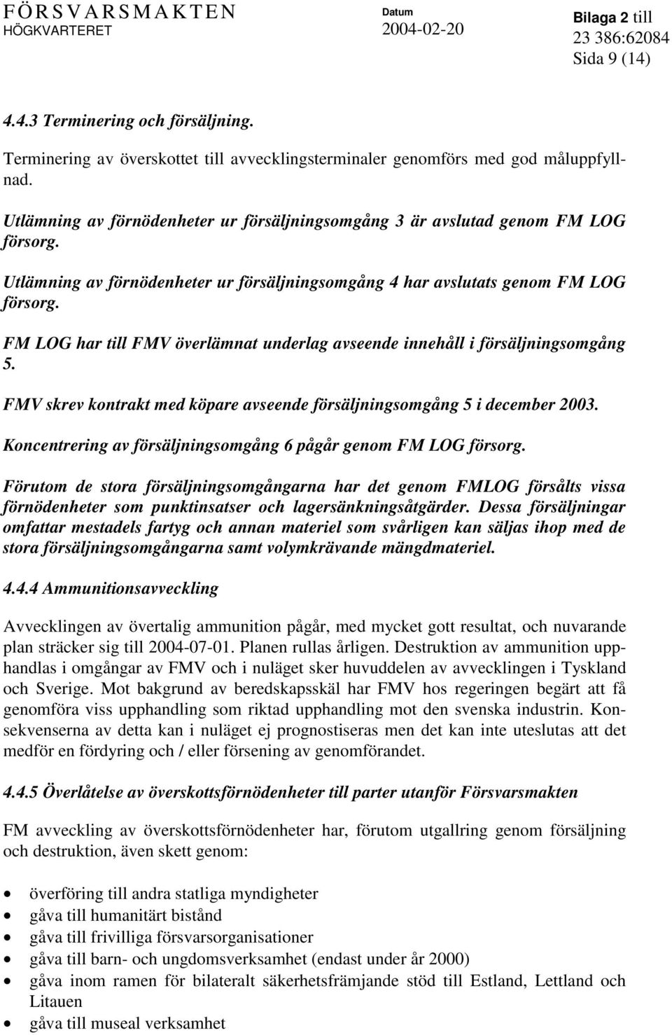 FM LOG har till FMV överlämnat underlag avseende innehåll i försäljningsomgång 5. FMV skrev kontrakt med köpare avseende försäljningsomgång 5 i december 2003.