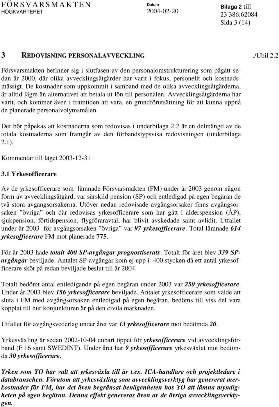 De kostnader som uppkommit i samband med de olika avvecklingsåtgärderna, är alltid lägre än alternativet att betala ut lön till personalen.