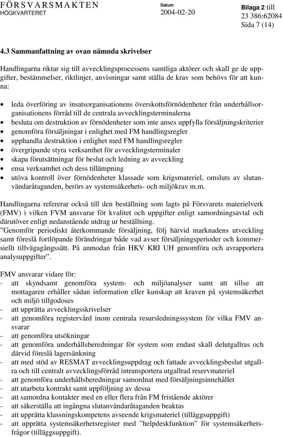 behövs för att kunna: leda överföring av insatsorganisationens överskottsförnödenheter från underhållsorganisationens förråd till de centrala avvecklingsterminalerna besluta om destruktion av