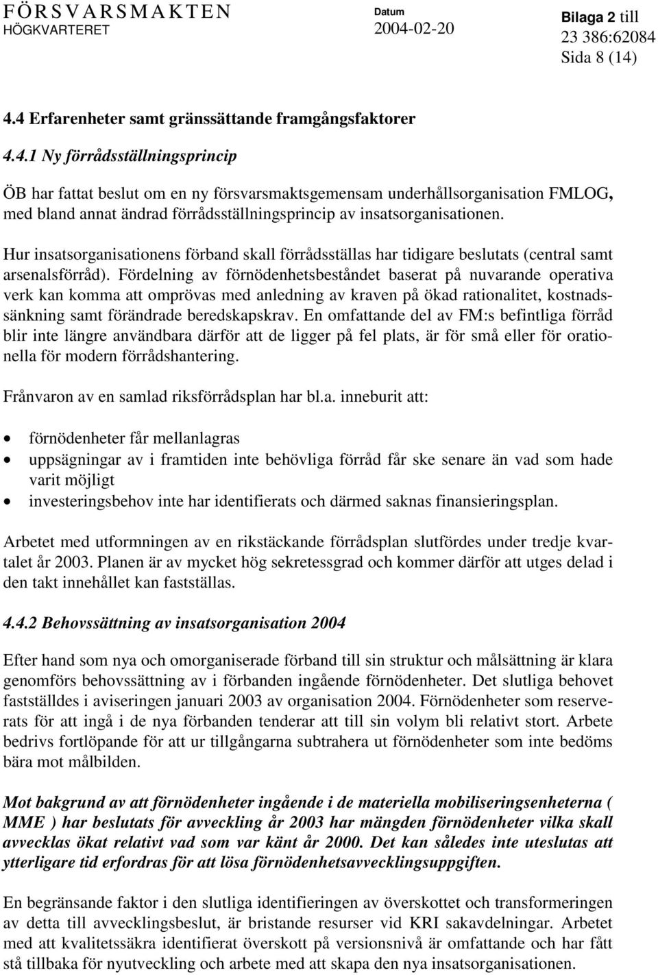 Fördelning av förnödenhetsbeståndet baserat på nuvarande operativa verk kan komma att omprövas med anledning av kraven på ökad rationalitet, kostnadssänkning samt förändrade beredskapskrav.