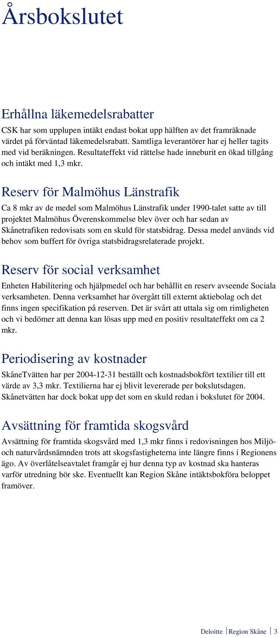 Reserv för Malmöhus Länstrafik Ca 8 mkr av de medel som Malmöhus Länstrafik under 1990-talet satte av till projektet Malmöhus Överenskommelse blev över och har sedan av Skånetrafiken redovisats som